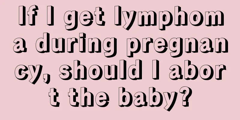 If I get lymphoma during pregnancy, should I abort the baby?