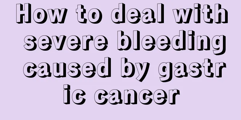 How to deal with severe bleeding caused by gastric cancer