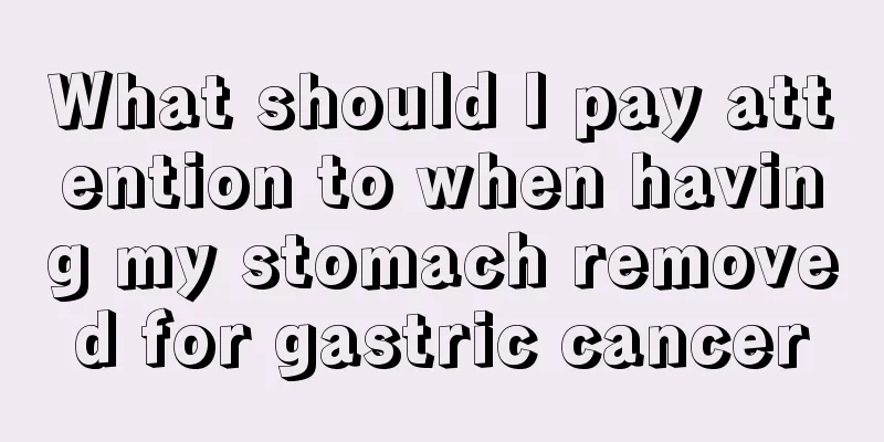 What should I pay attention to when having my stomach removed for gastric cancer