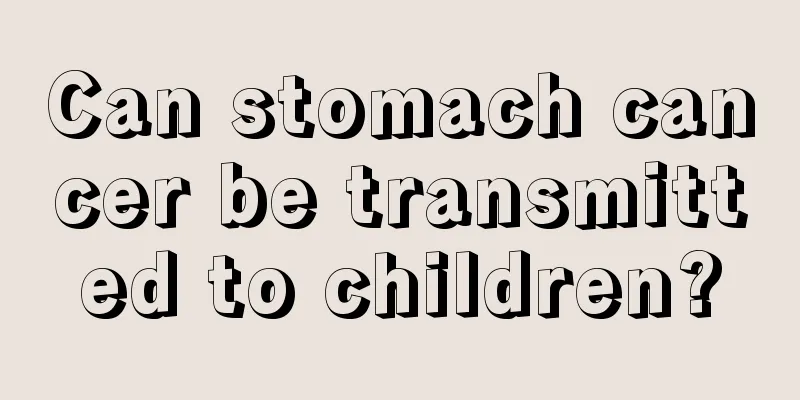 Can stomach cancer be transmitted to children?