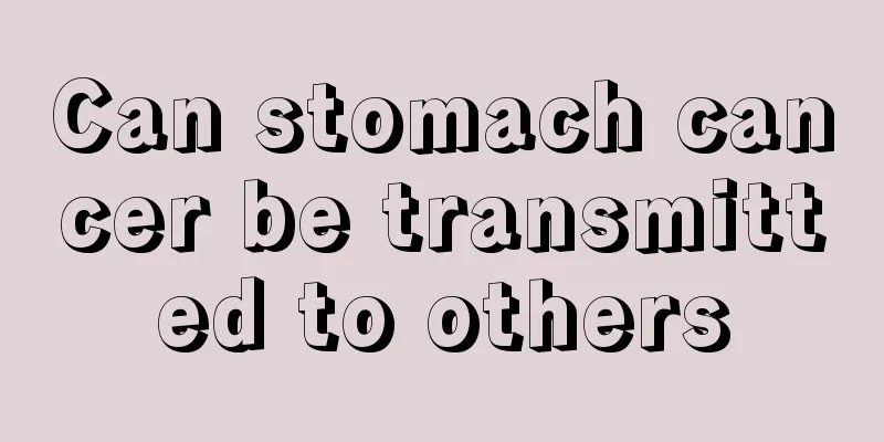 Can stomach cancer be transmitted to others