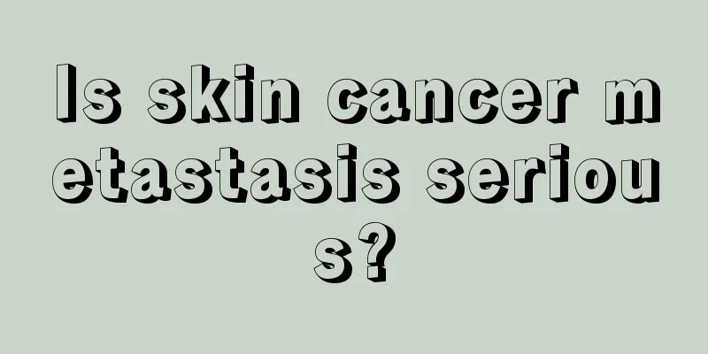 Is skin cancer metastasis serious?