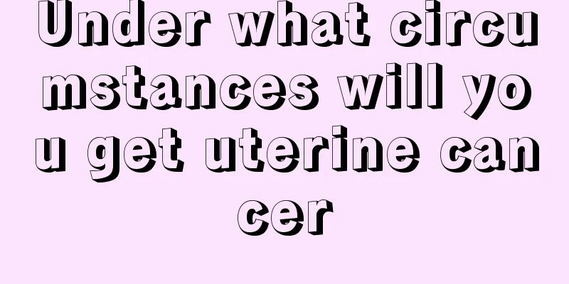 Under what circumstances will you get uterine cancer