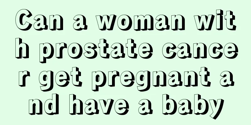 Can a woman with prostate cancer get pregnant and have a baby