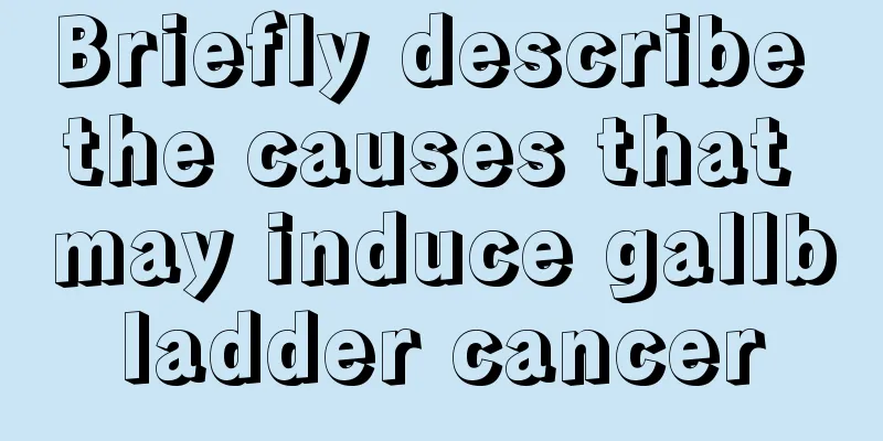 Briefly describe the causes that may induce gallbladder cancer