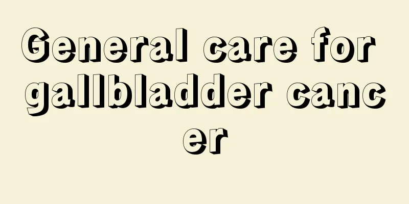 General care for gallbladder cancer