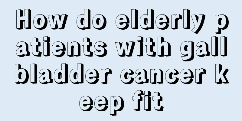 How do elderly patients with gallbladder cancer keep fit