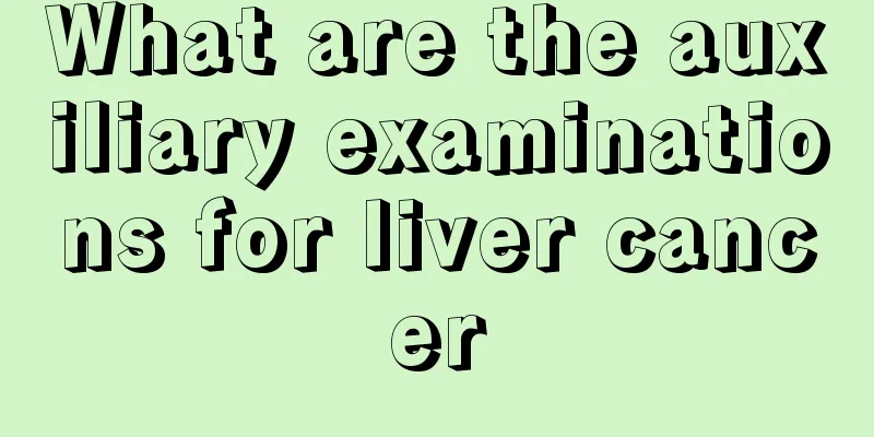 What are the auxiliary examinations for liver cancer