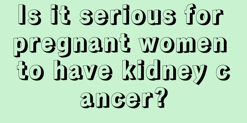Is it serious for pregnant women to have kidney cancer?