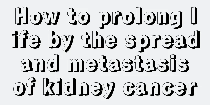 How to prolong life by the spread and metastasis of kidney cancer
