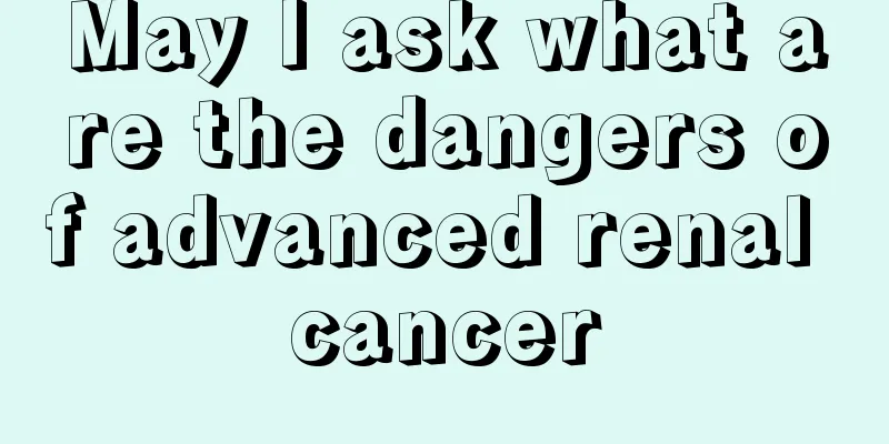 May I ask what are the dangers of advanced renal cancer
