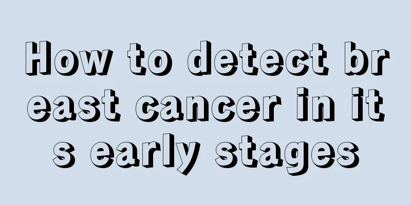 How to detect breast cancer in its early stages