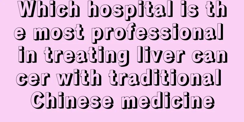 Which hospital is the most professional in treating liver cancer with traditional Chinese medicine