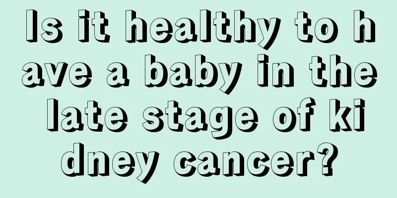 Is it healthy to have a baby in the late stage of kidney cancer?