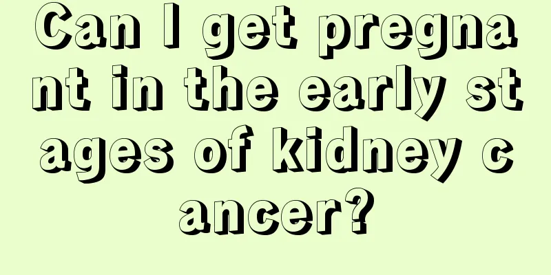Can I get pregnant in the early stages of kidney cancer?