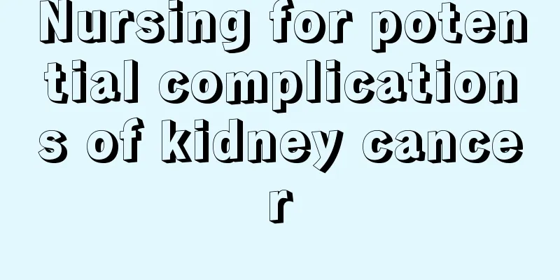 Nursing for potential complications of kidney cancer