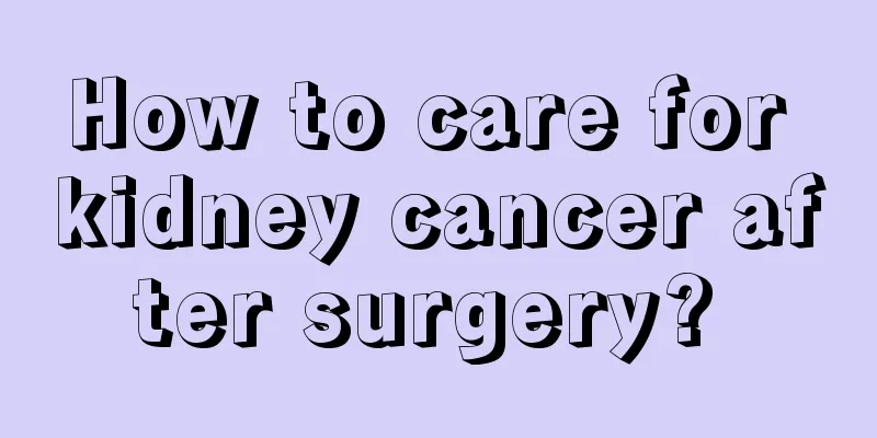 How to care for kidney cancer after surgery? 