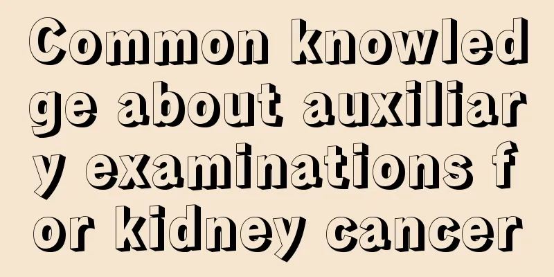 Common knowledge about auxiliary examinations for kidney cancer