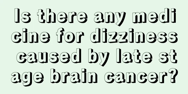 Is there any medicine for dizziness caused by late stage brain cancer?