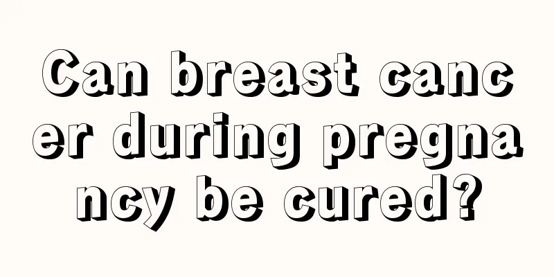 Can breast cancer during pregnancy be cured?