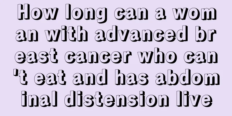How long can a woman with advanced breast cancer who can't eat and has abdominal distension live