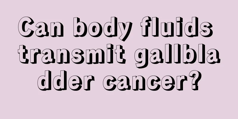 Can body fluids transmit gallbladder cancer?