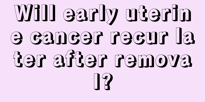 Will early uterine cancer recur later after removal?
