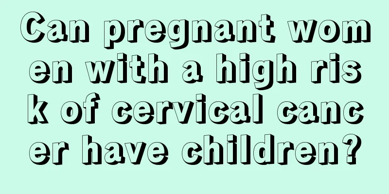 Can pregnant women with a high risk of cervical cancer have children?