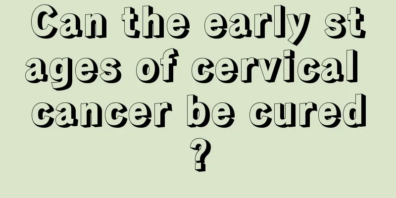 Can the early stages of cervical cancer be cured?