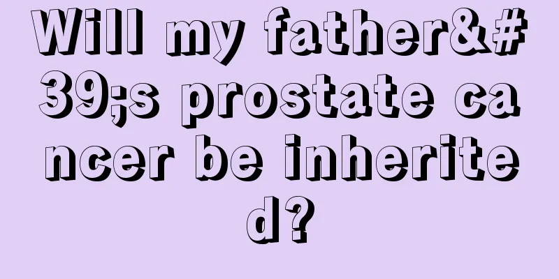 Will my father's prostate cancer be inherited?