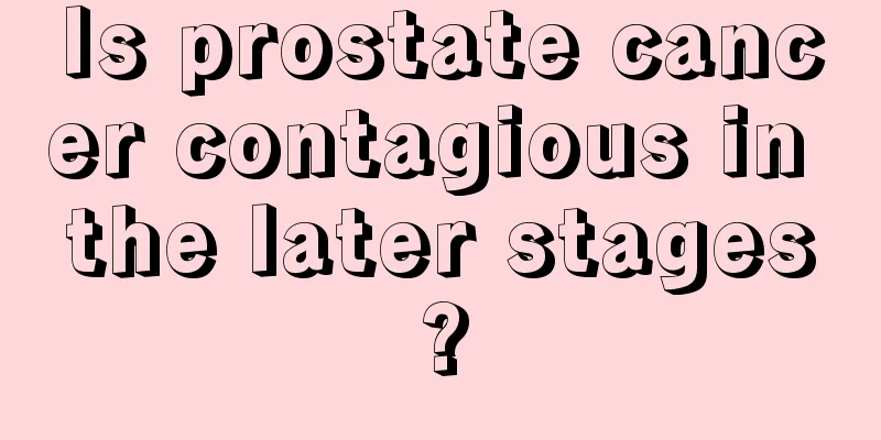 Is prostate cancer contagious in the later stages?