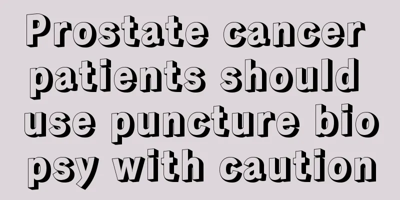 Prostate cancer patients should use puncture biopsy with caution