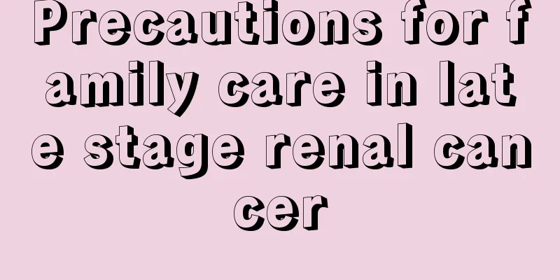 Precautions for family care in late stage renal cancer