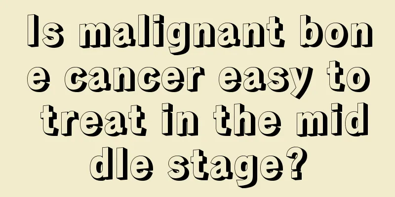 Is malignant bone cancer easy to treat in the middle stage?