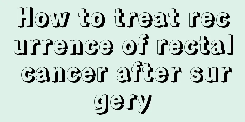 How to treat recurrence of rectal cancer after surgery
