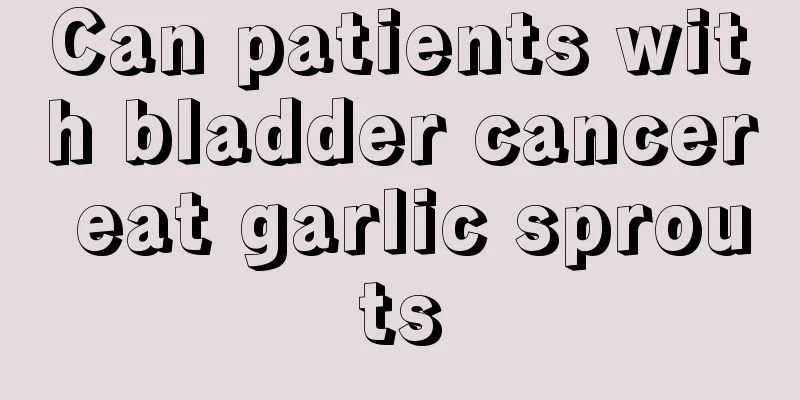 Can patients with bladder cancer eat garlic sprouts