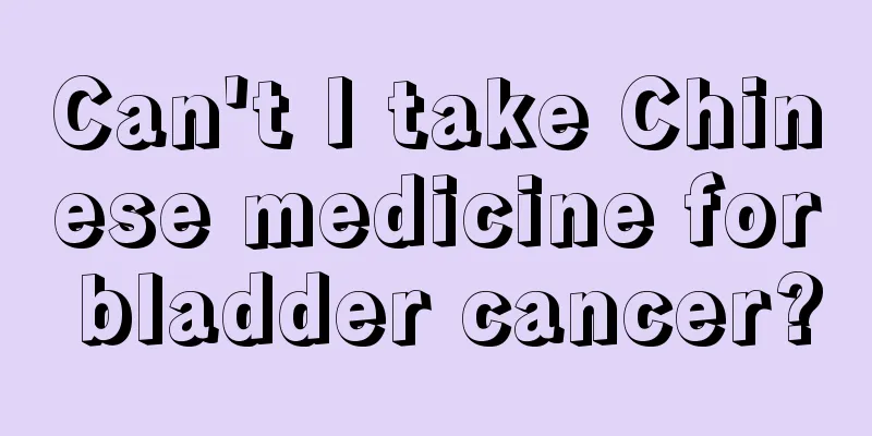 Can't I take Chinese medicine for bladder cancer?