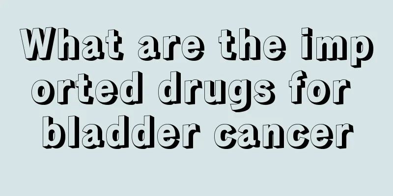 What are the imported drugs for bladder cancer
