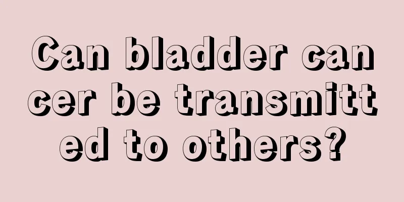 Can bladder cancer be transmitted to others?