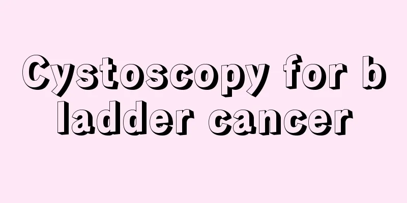 Cystoscopy for bladder cancer