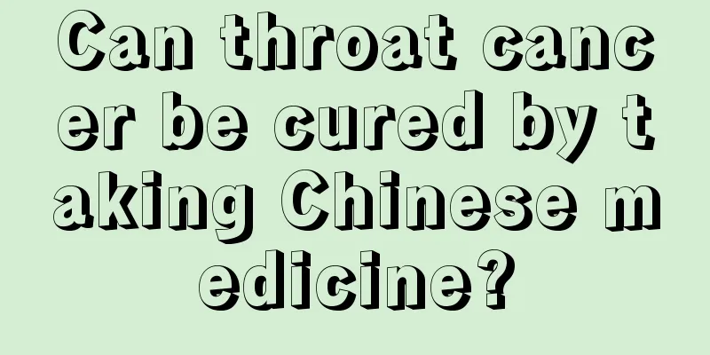 Can throat cancer be cured by taking Chinese medicine?