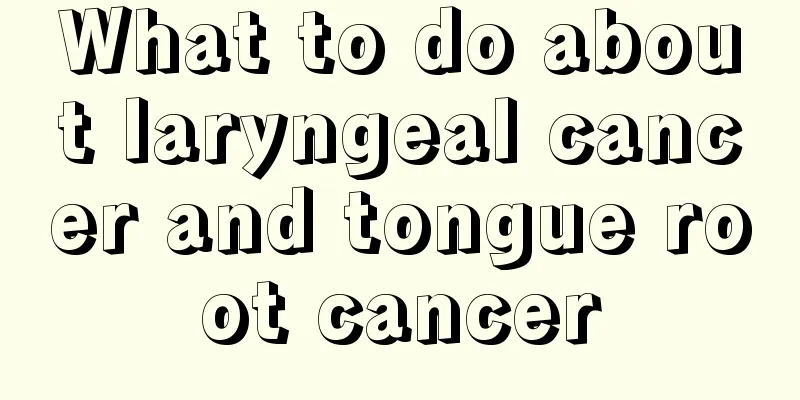 What to do about laryngeal cancer and tongue root cancer