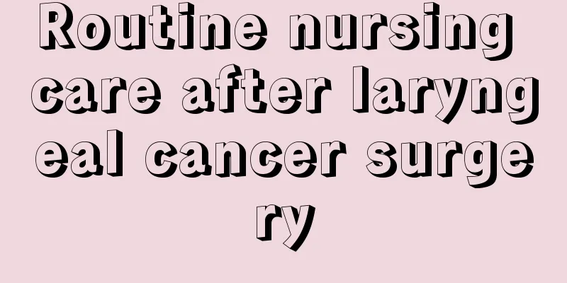 Routine nursing care after laryngeal cancer surgery