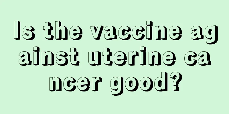 Is the vaccine against uterine cancer good?