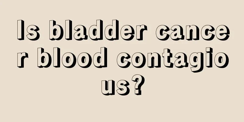 Is bladder cancer blood contagious?