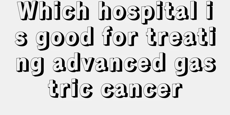 Which hospital is good for treating advanced gastric cancer