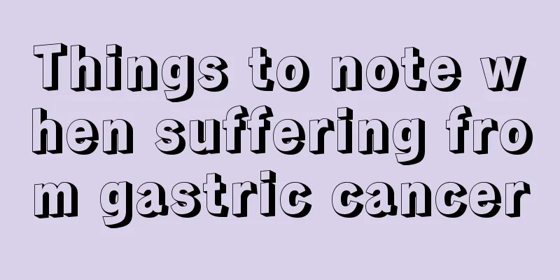 Things to note when suffering from gastric cancer