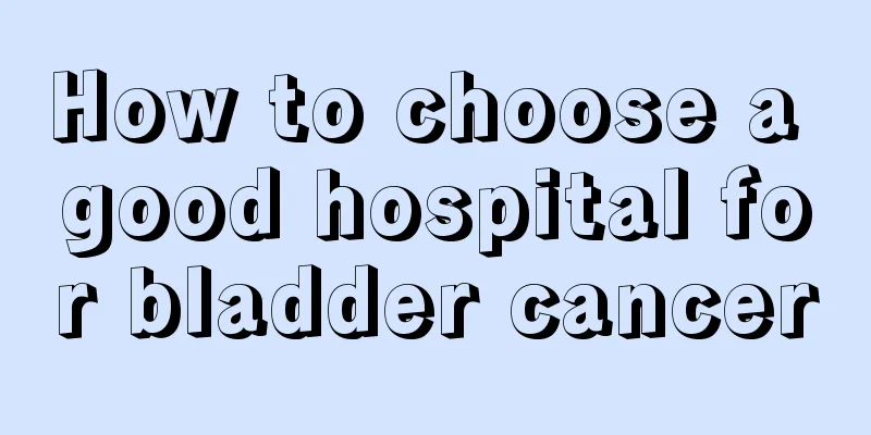 How to choose a good hospital for bladder cancer