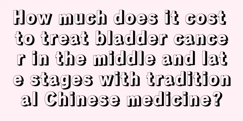 How much does it cost to treat bladder cancer in the middle and late stages with traditional Chinese medicine?