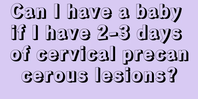 Can I have a baby if I have 2-3 days of cervical precancerous lesions?